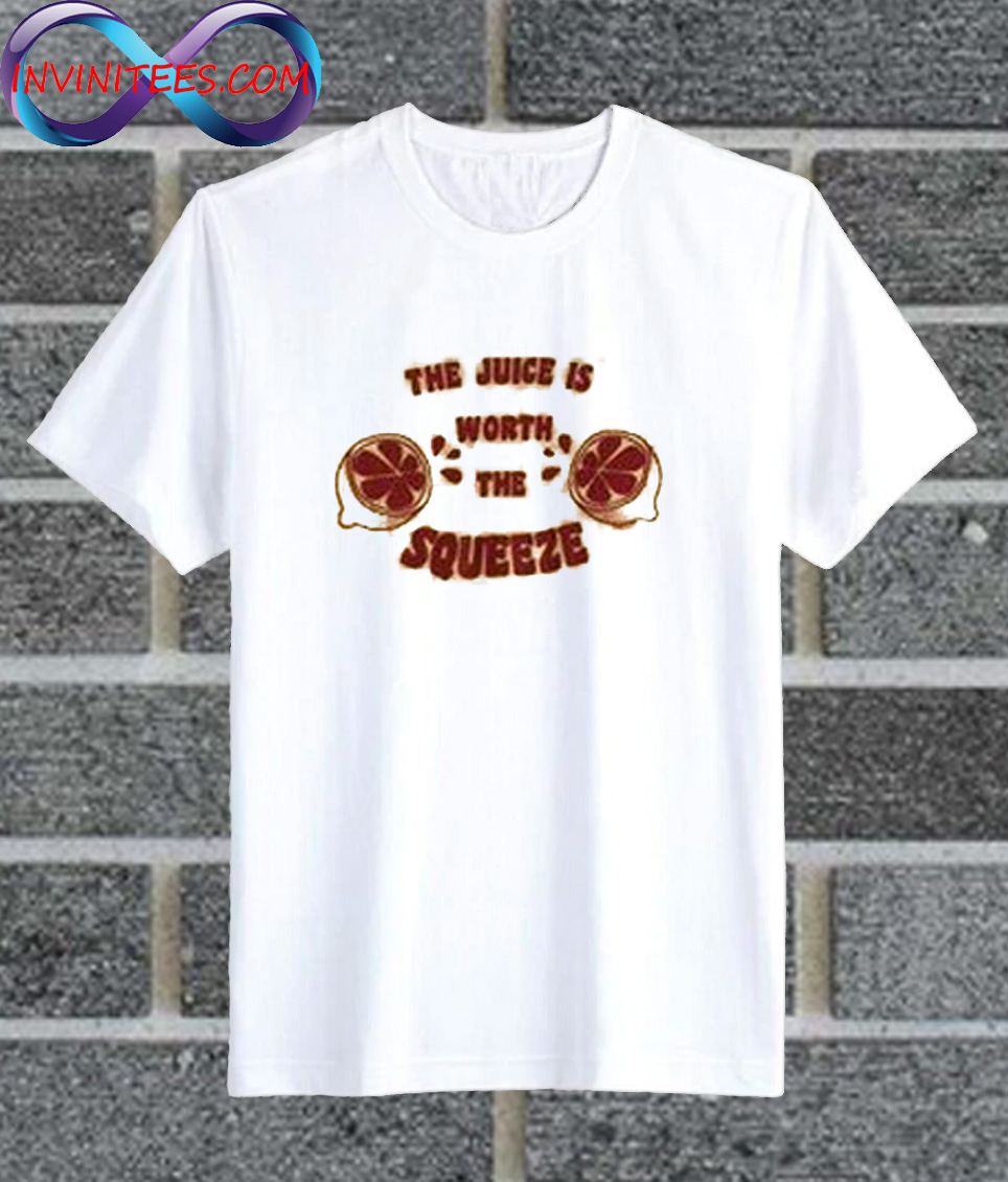The Juice Is Worth The Squeeze T Shirt
